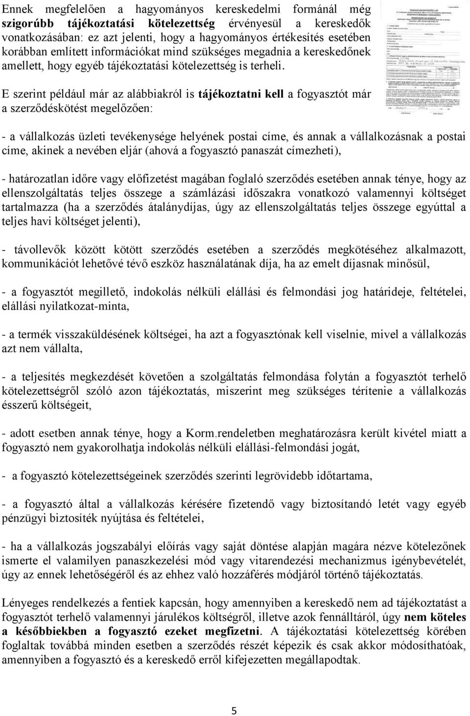 E szerint például már az alábbiakról is tájékoztatni kell a fogyasztót már a szerződéskötést megelőzően: - a vállalkozás üzleti tevékenysége helyének postai címe, és annak a vállalkozásnak a postai