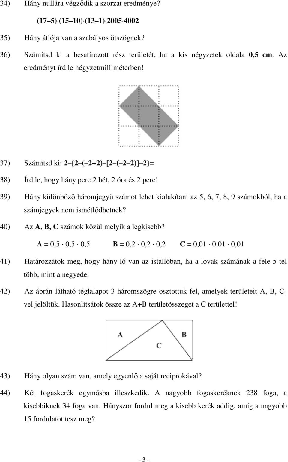 37) Számítsd ki: 2 {2 ( 2+2) [2 ( 2 2)] 2}= 38) Írd le, hogy hány perc 2 hét, 2 óra és 2 perc!