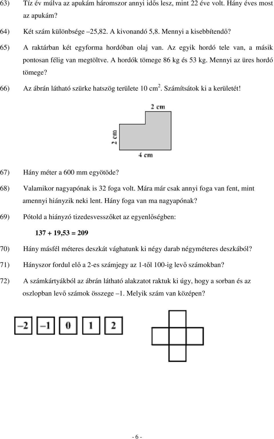 66) Az ábrán látható szürke hatszög területe 10 cm 2. Számítsátok ki a kerületét! 67) Hány méter a 600 mm egyötöde? 68) Valamikor nagyapónak is 32 foga volt.