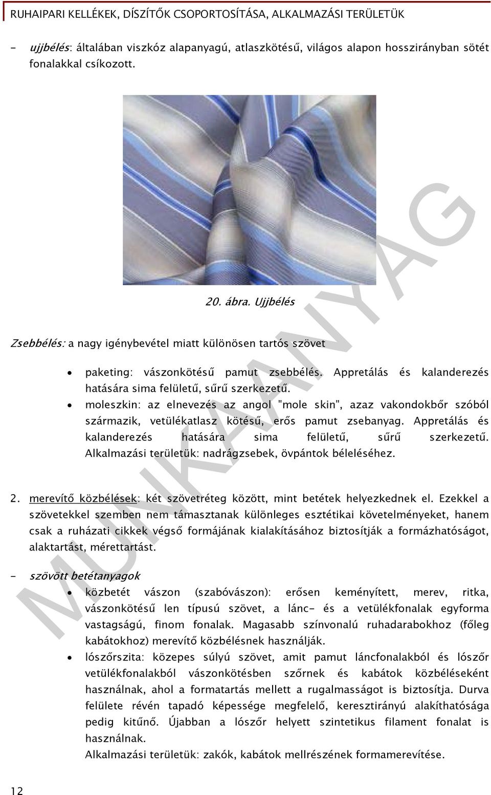 moleszkin: az elnevezés az angol "mole skin", azaz vakondokbőr szóból származik, vetülékatlasz kötésű, erős pamut zsebanyag. Appretálás és kalanderezés hatására sima felületű, sűrű szerkezetű.