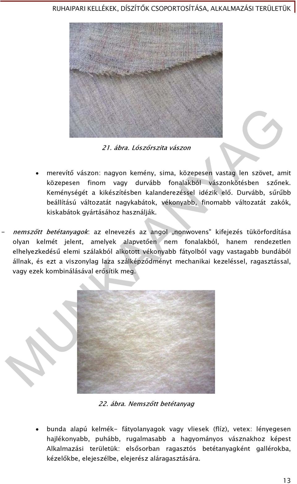 - nemszőtt betétanyagok: az elnevezés az angol nonwovens kifejezés tükörfordítása olyan kelmét jelent, amelyek alapvetően nem fonalakból, hanem rendezetlen elhelyezkedésű elemi szálakból alkotott