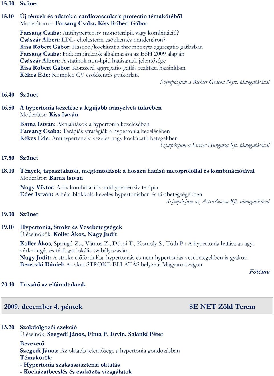Kiss Róbert Gábor: Haszon/kockázat a thrombocyta aggregatio gátlásban Farsang Csaba: Fixkombinációk alkalmazása az ESH 2009 alapján Császár Albert: A statinok non-lipid hatásainak jelentősége Kiss