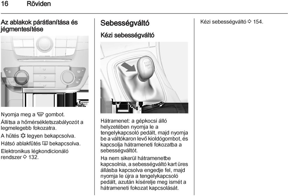 Hátramenet: a gépkocsi álló helyzetében nyomja le a tengelykapcsoló pedált, majd nyomja be a váltókaron levő kioldógombot, és kapcsolja hátrameneti fokozatba a