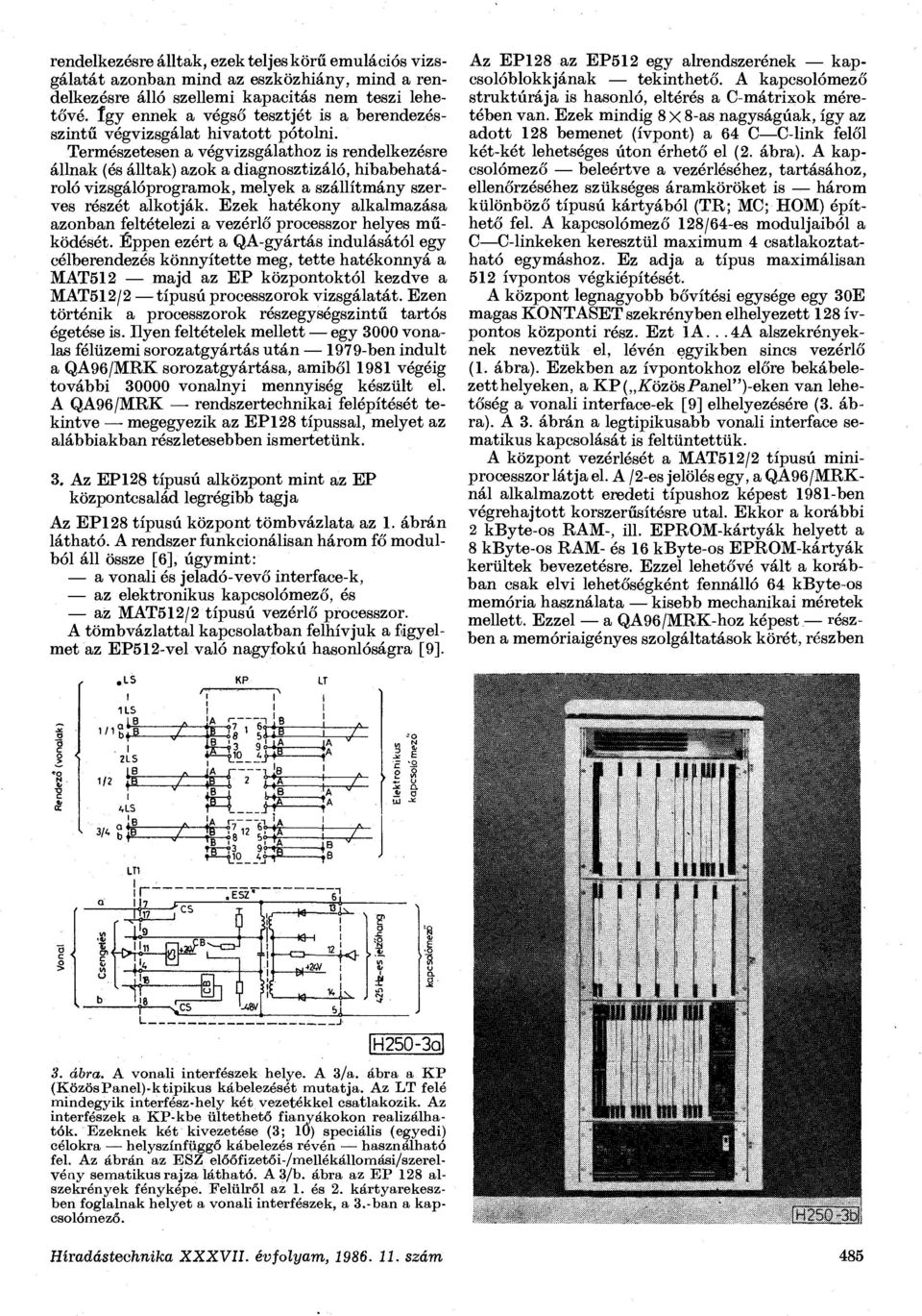 Természetesen a végvizsgálathoz is rendelkezésre állnak (és álltak) azok a diagnosztizáló, hibabehatároló vizsgálóprogramok, melyek a szállítmány szerves részét alkotják.