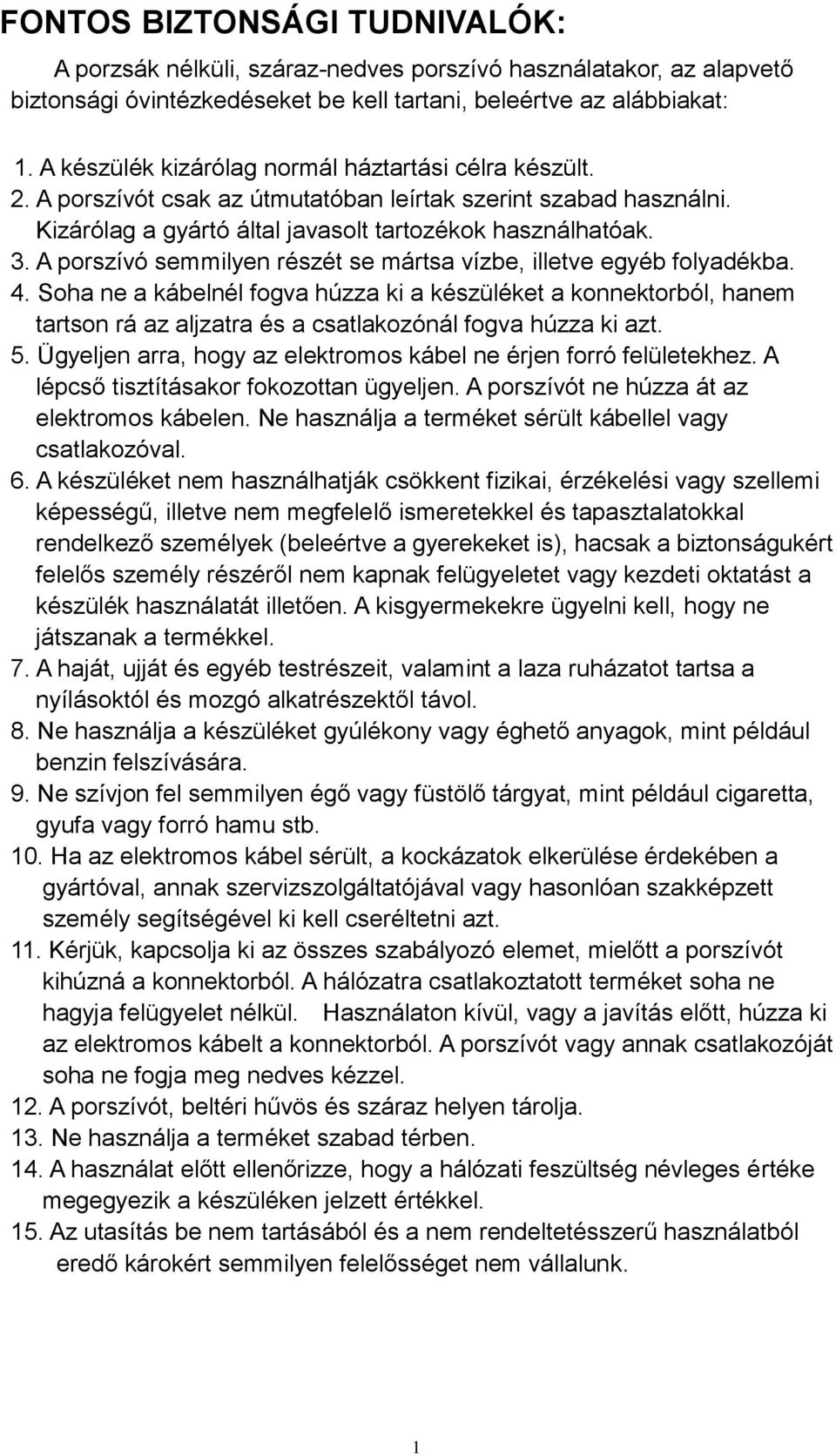 A porszívó semmilyen részét se mártsa vízbe, illetve egyéb folyadékba. 4.