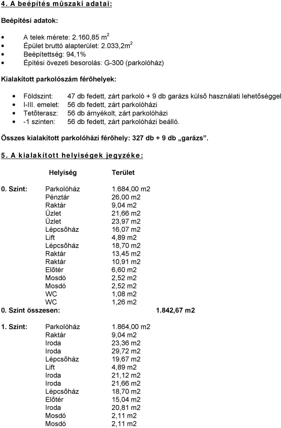 emelet: 56 db fedett, zárt parkolóházi Tetõterasz: 56 db árnyékolt, zárt parkolóházi -1 szinten: 56 db fedett, zárt parkolóházi beálló. Összes kialakított parkolóházi férõhely: 327 db + 9 db garázs.