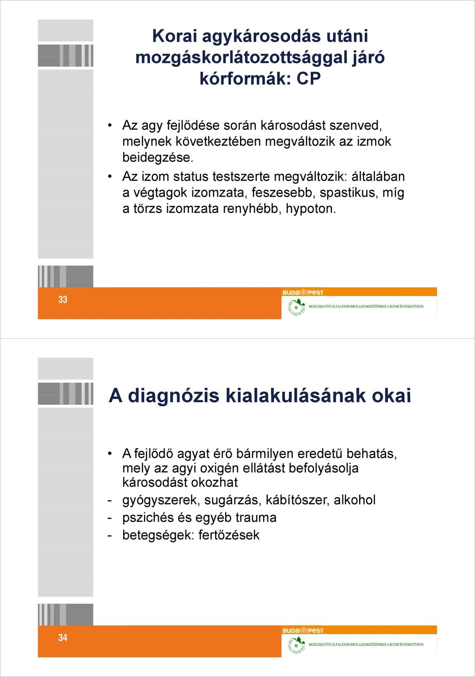 Az izom status testszerte megváltozik: általában a végtagok izomzata, feszesebb, spastikus, míg a törzs izomzata renyhébb, hypoton.