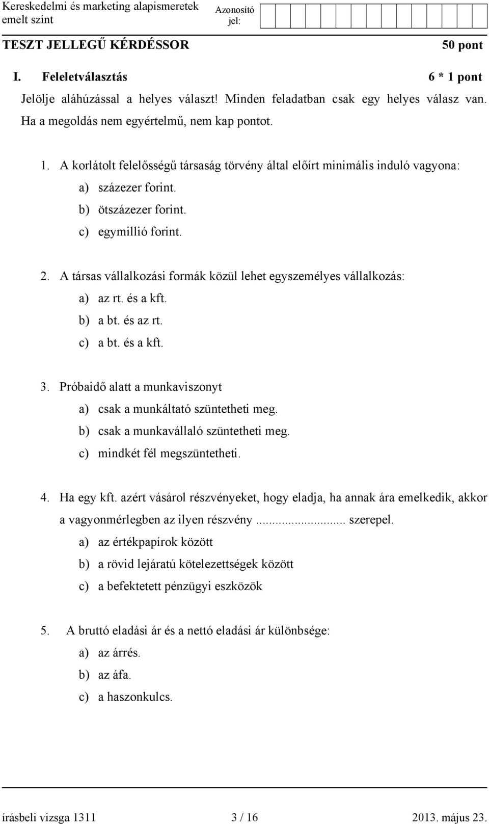 Próbaidő alatt a munkaviszonyt a) csak a munkáltató szüntetheti meg. b) csak a munkavállaló szüntetheti meg. c) mindkét fél megszüntetheti. 4. Ha egy kft.