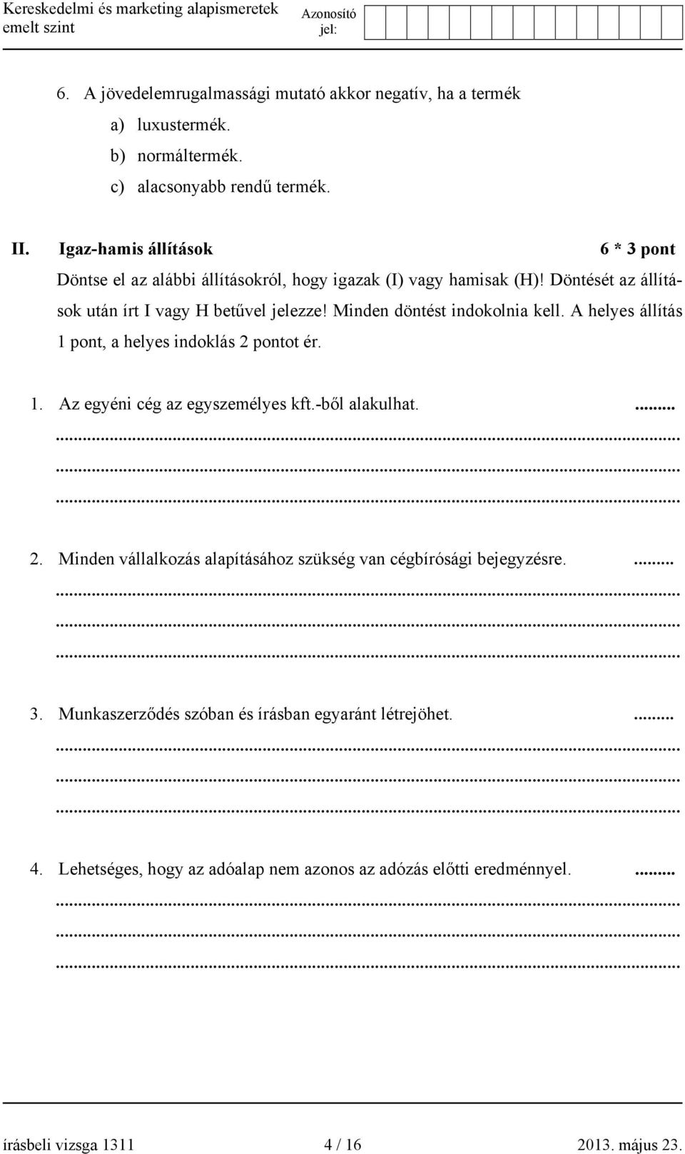 Minden döntést indokolnia kell. A helyes állítás 1 pont, a helyes indoklás 2 pontot ér. 1. Az egyéni cég az egyszemélyes kft.-ből alakulhat.... 2. Minden vállalkozás alapításához szükség van cégbírósági bejegyzésre.