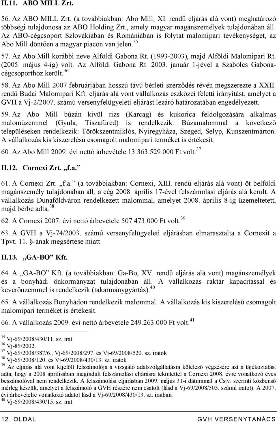 (1993-2003), majd Alföldi Malomipari Rt. (2005. május 4-ig) volt. Az Alföldi Gabona Rt. 2003. január 1-jével a Szabolcs Gabonacégcsoporthoz került. 36 58.