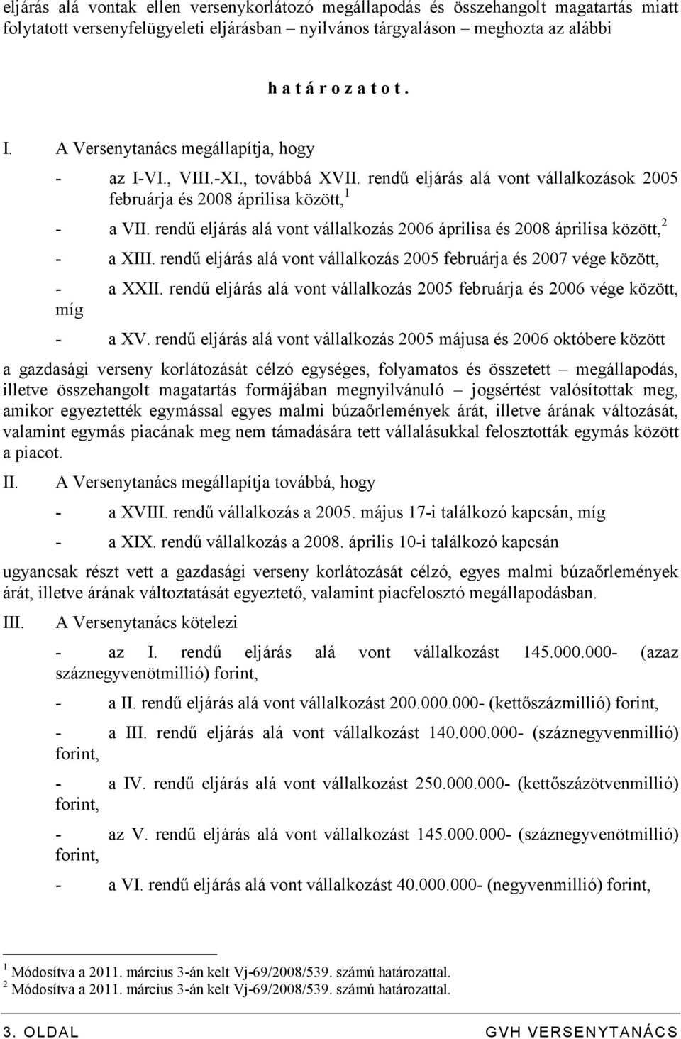 rendő eljárás alá vont vállalkozás 2006 áprilisa és 2008 áprilisa között, 2 - a XIII. rendő eljárás alá vont vállalkozás 2005 februárja és 2007 vége között, - a XXII.