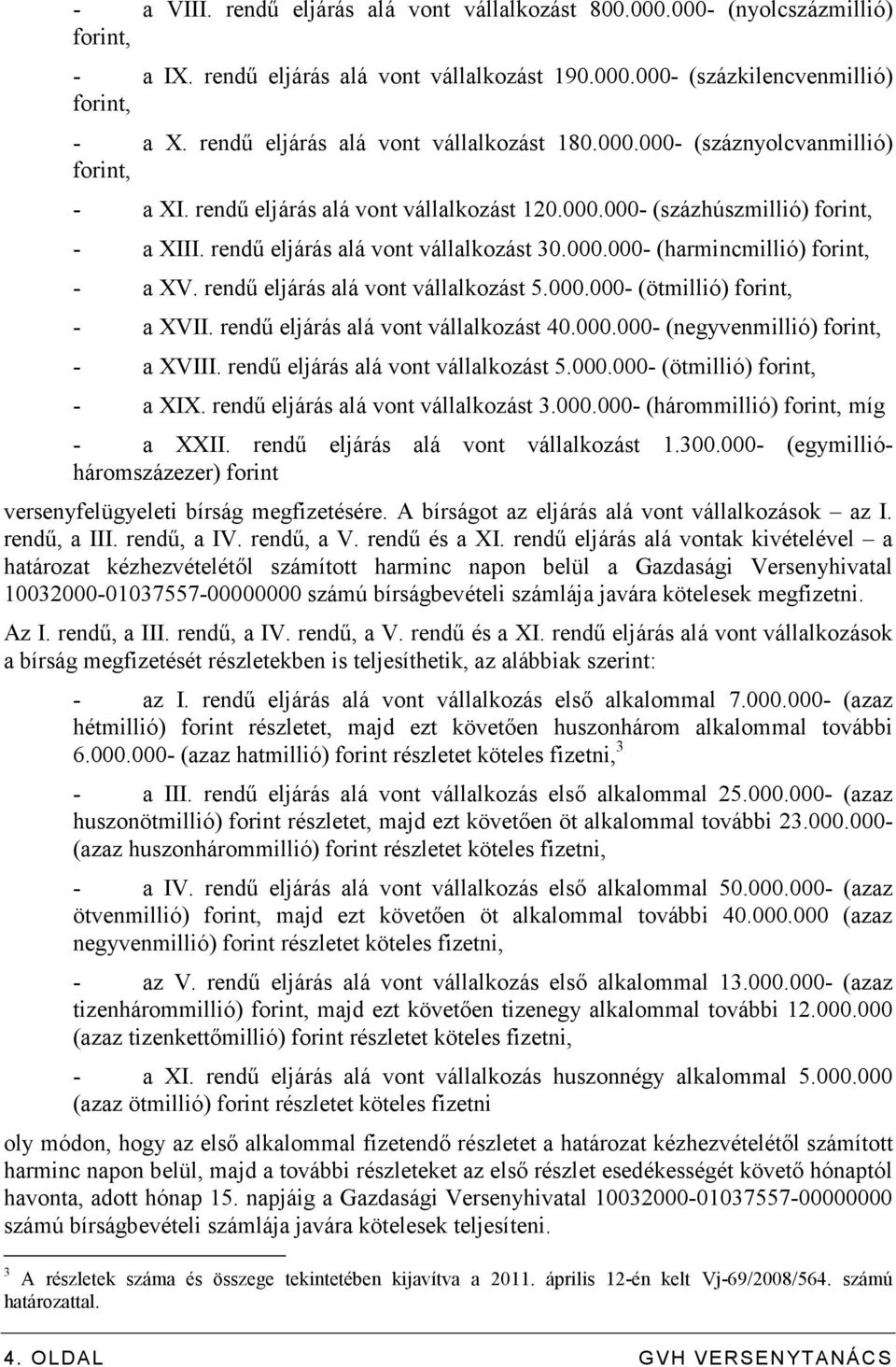 rendő eljárás alá vont vállalkozást 30.000.000- (harmincmillió) forint, - a XV. rendő eljárás alá vont vállalkozást 5.000.000- (ötmillió) forint, - a XVII. rendő eljárás alá vont vállalkozást 40.000.000- (negyvenmillió) forint, - a XVIII.