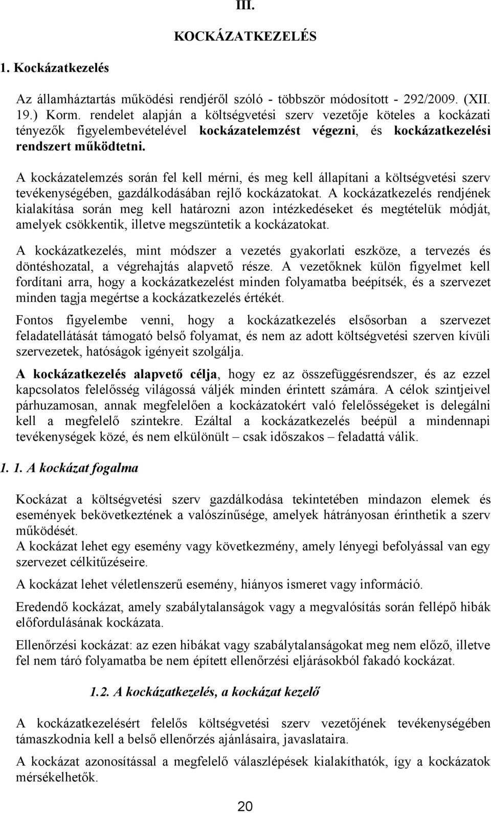 A kockázatelemzés során fel kell mérni, és meg kell állapítani a költségvetési szerv tevékenységében, gazdálkodásában rejlő kockázatokat.