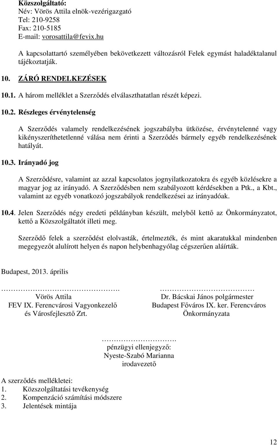 Részleges érvénytelenség A Szerződés valamely rendelkezésének jogszabályba ütközése, érvénytelenné vagy kikényszeríthetetlenné válása nem érinti a Szerződés bármely egyéb rendelkezésének hatályát. 10.