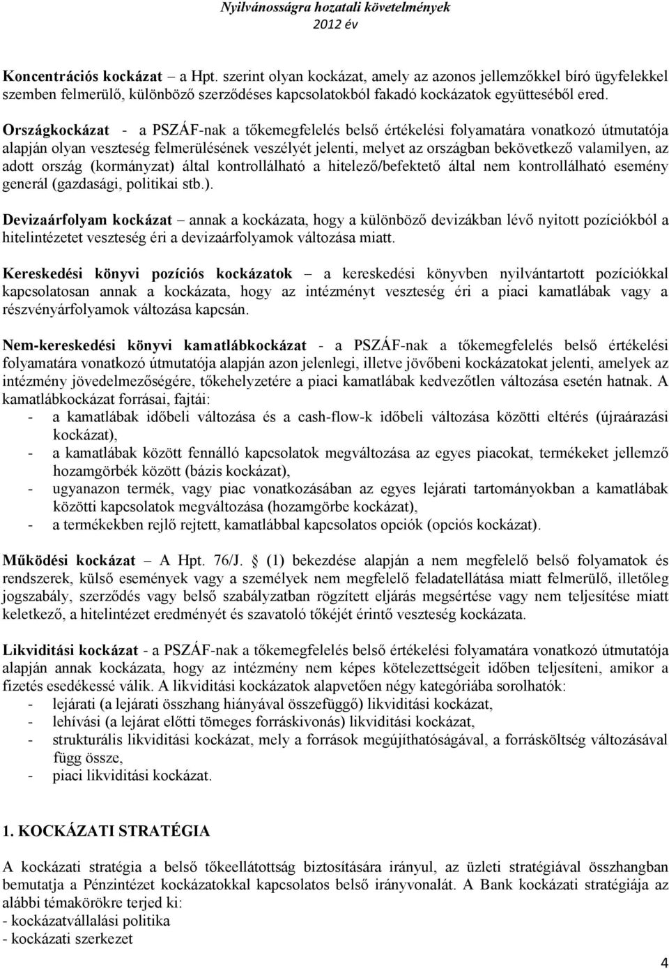 az adott ország (kormányzat) által kontrollálható a hitelező/befektető által nem kontrollálható esemény generál (gazdasági, politikai stb.). Devizaárfolyam kockázat annak a kockázata, hogy a különböző devizákban lévő nyitott pozíciókból a hitelintézetet veszteség éri a devizaárfolyamok változása miatt.
