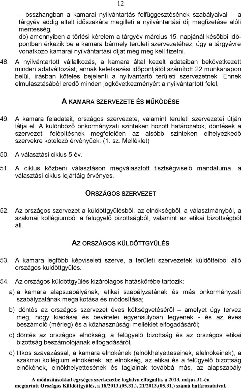 A nyilvántartott vállalkozás, a kamara által kezelt adataiban bekövetkezett minden adatváltozást, annak keletkezési időpontjától számított 22 munkanapon belül, írásban köteles bejelenti a