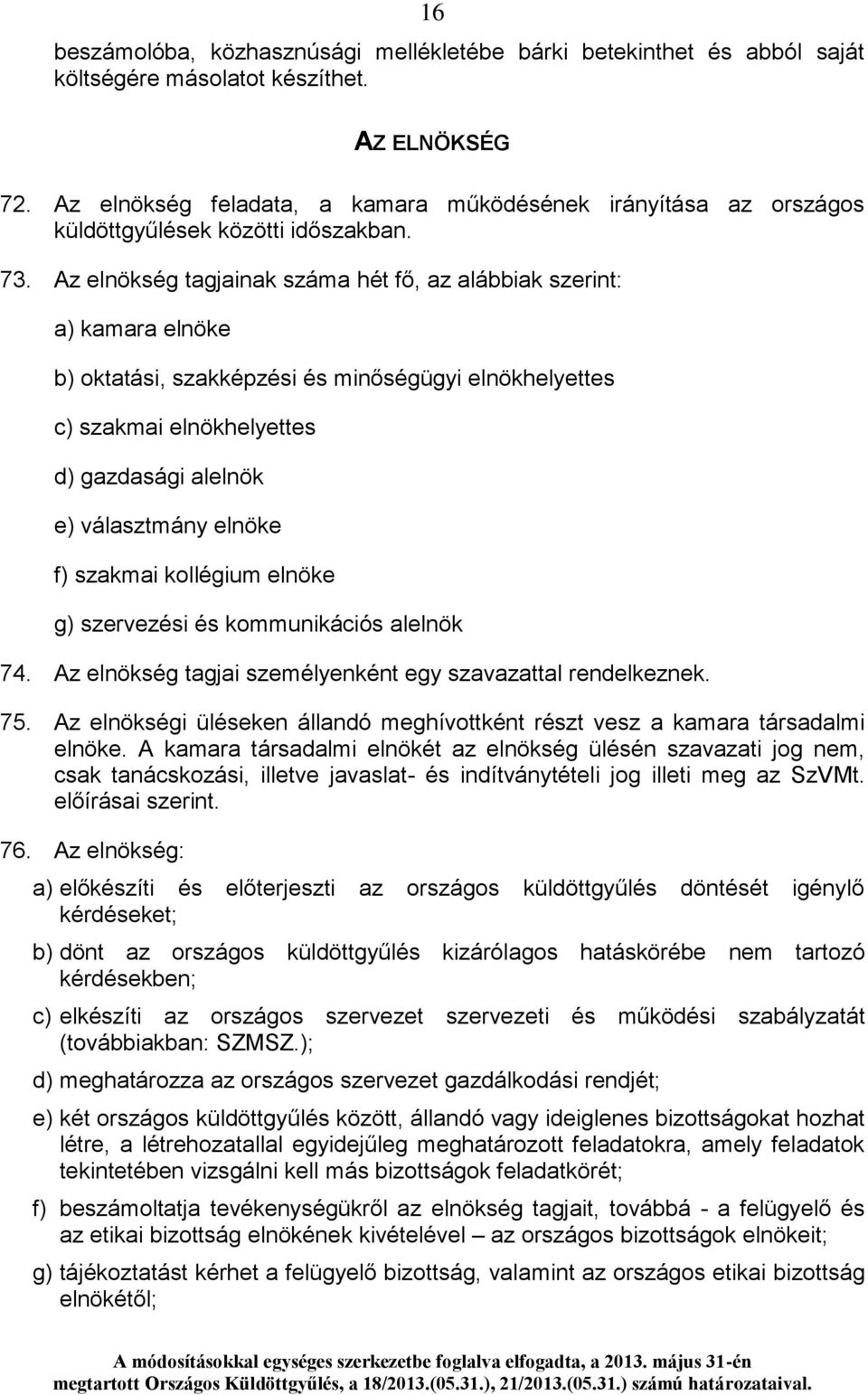Az elnökség tagjainak száma hét fő, az alábbiak szerint: a) kamara elnöke b) oktatási, szakképzési és minőségügyi elnökhelyettes c) szakmai elnökhelyettes d) gazdasági alelnök e) választmány elnöke