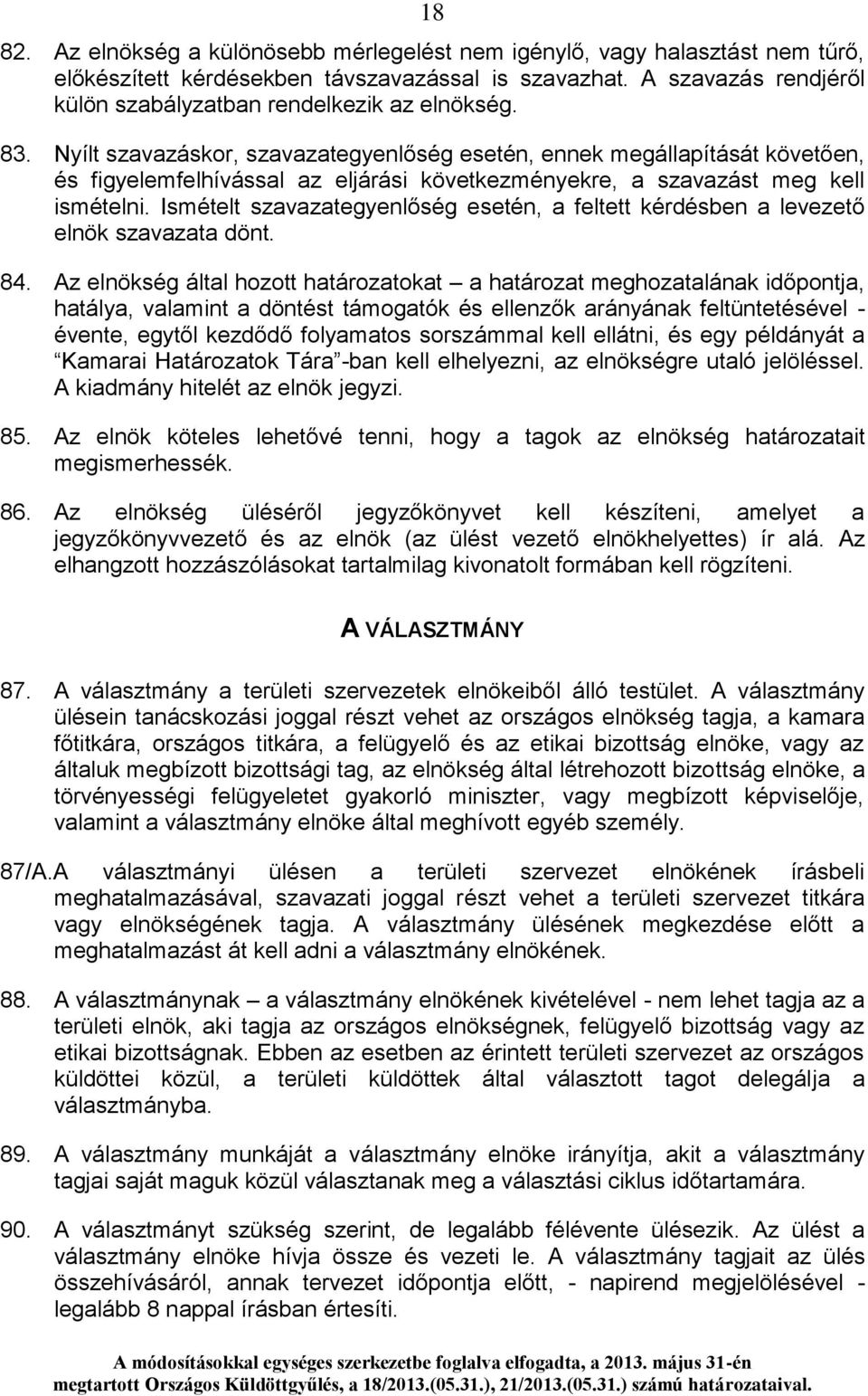 Nyílt szavazáskor, szavazategyenlőség esetén, ennek megállapítását követően, és figyelemfelhívással az eljárási következményekre, a szavazást meg kell ismételni.