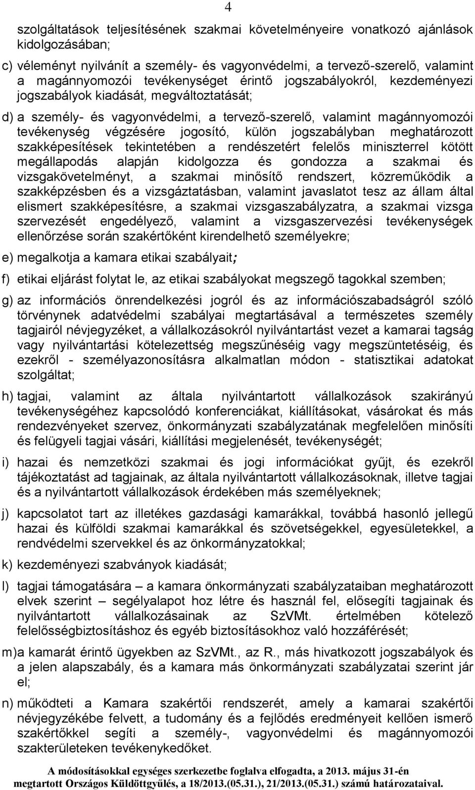 külön jogszabályban meghatározott szakképesítések tekintetében a rendészetért felelős miniszterrel kötött megállapodás alapján kidolgozza és gondozza a szakmai és vizsgakövetelményt, a szakmai