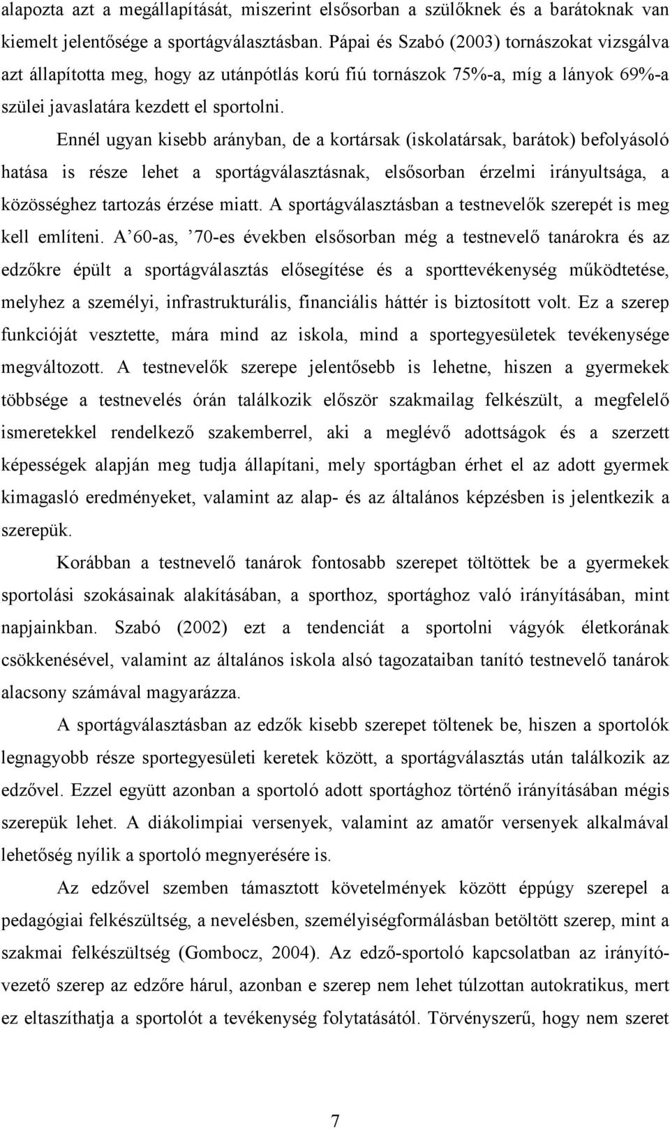 Ennél ugyan kisebb arányban, de a kortársak (iskolatársak, barátok) befolyásoló hatása is része lehet a sportágválasztásnak, elsősorban érzelmi irányultsága, a közösséghez tartozás érzése miatt.