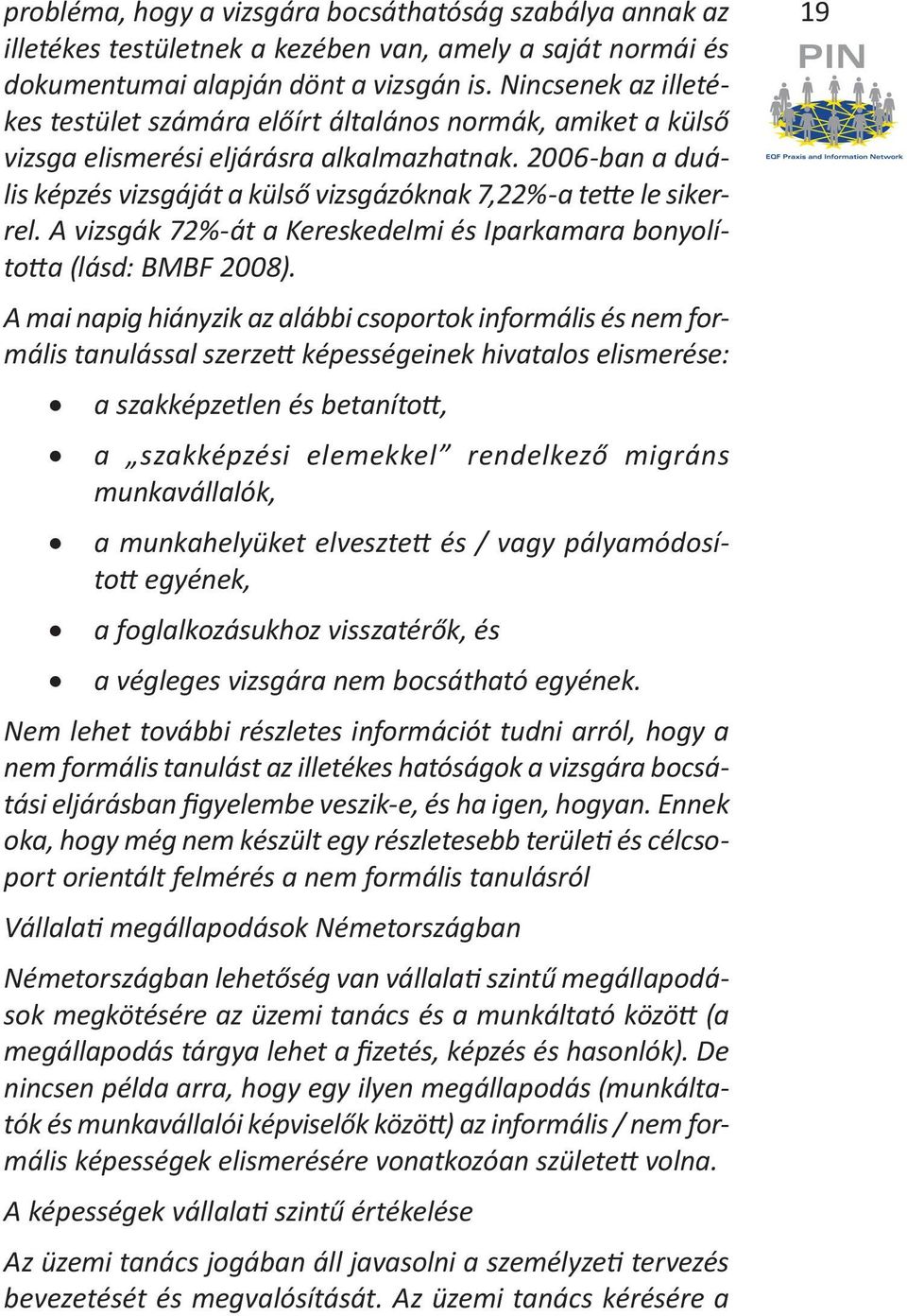 2006-ban a duális képzés vizsgáját a külső vizsgázóknak 7,22%-a tette le sikerrel. A vizsgák 72%-át a Kereskedelmi és Iparkamara bonyolította (lásd: BMBF 2008).