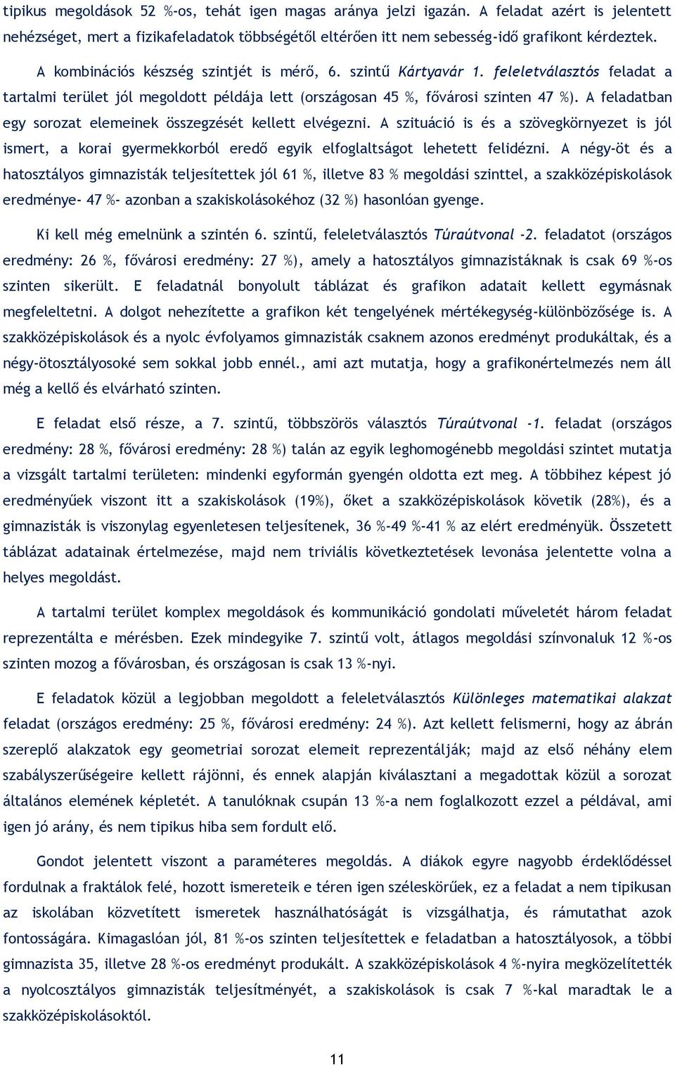 A feladatban egy sorozat elemeinek összegzését kellett elvégezni. A szituáció is és a szövegkörnyezet is jól ismert, a korai gyermekkorból eredő egyik elfoglaltságot lehetett felidézni.