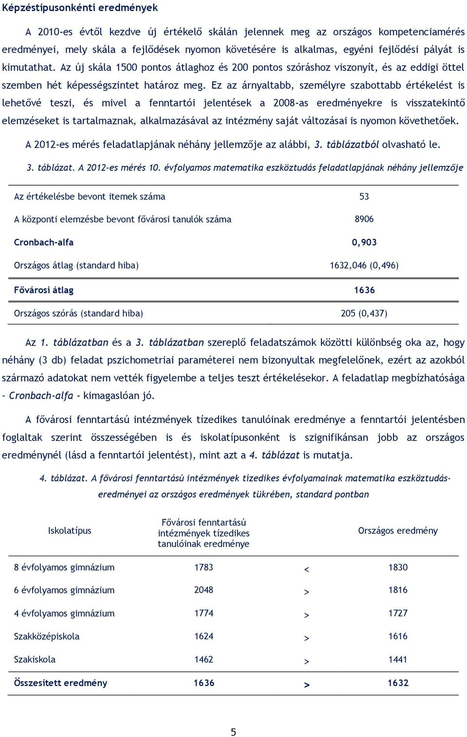 Ez az árnyaltabb, személyre szabottabb értékelést is lehetővé teszi, és mivel a fenntartói jelentések a 2008-as eredményekre is visszatekintő elemzéseket is tartalmaznak, alkalmazásával az intézmény
