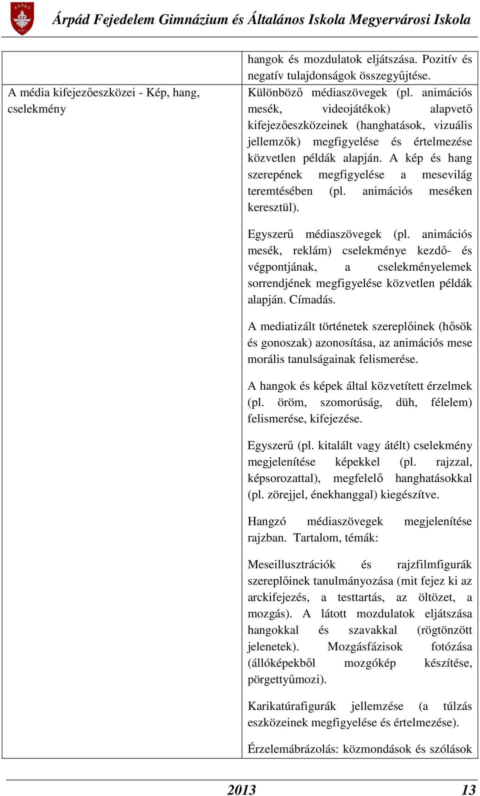 A kép és hang szerepének megfigyelése a mesevilág teremtésében (pl. animációs meséken keresztül). Egyszerű médiaszövegek (pl.