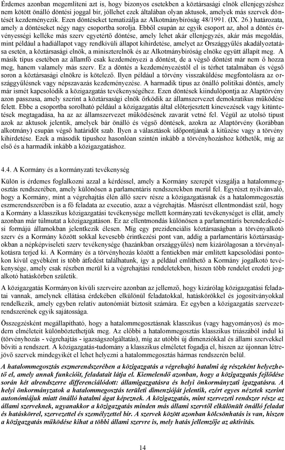 Ebből csupán az egyik csoport az, ahol a döntés érvényességi kelléke más szerv egyetértő döntése, amely lehet akár ellenjegyzés, akár más megoldás, mint például a hadiállapot vagy rendkívüli állapot