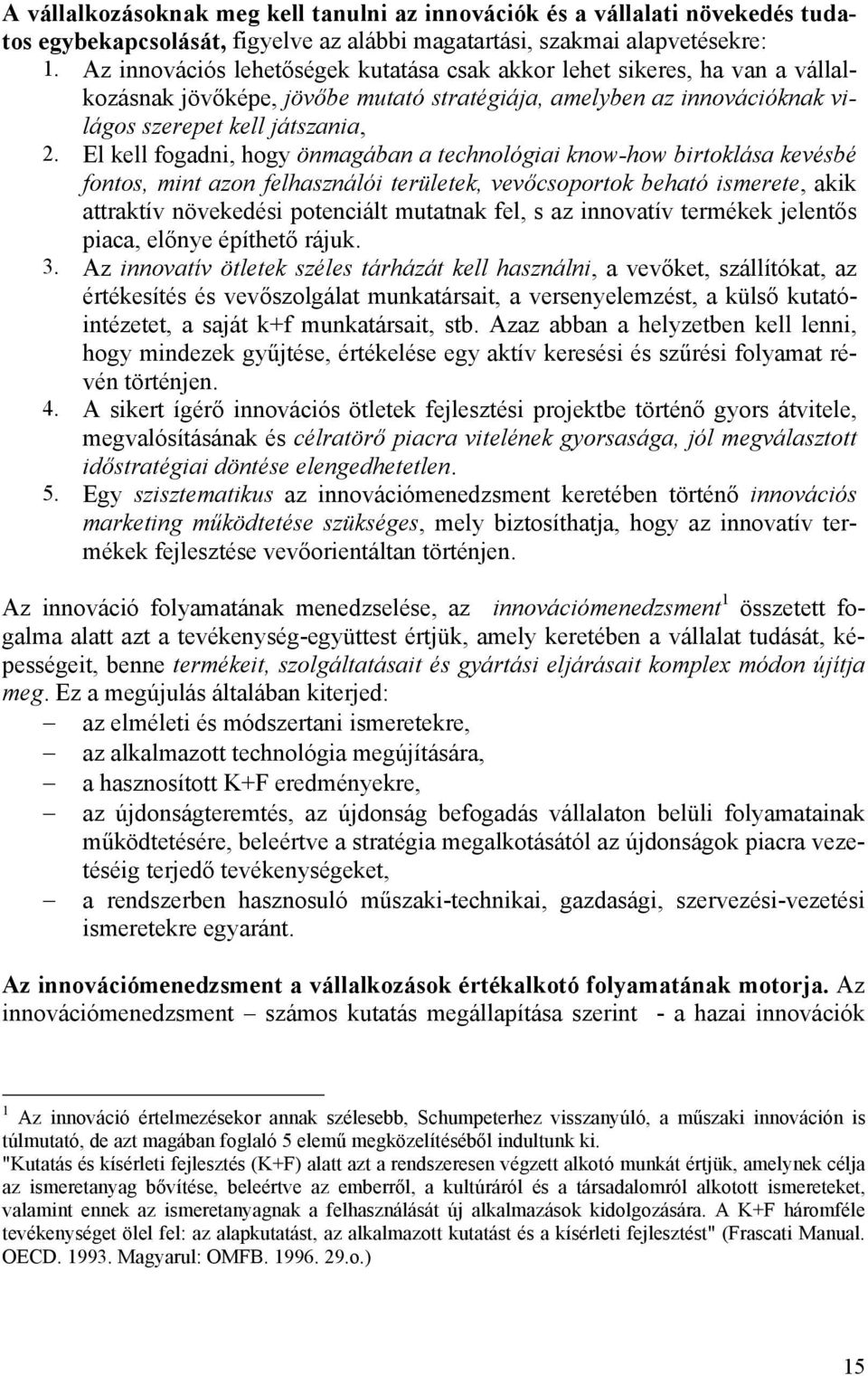 El kell fogadni, hogy önmagában a technológiai know-how birtoklása kevésbé fontos, mint azon felhasználói területek, vevőcsoportok beható ismerete, akik attraktív növekedési potenciált mutatnak fel,