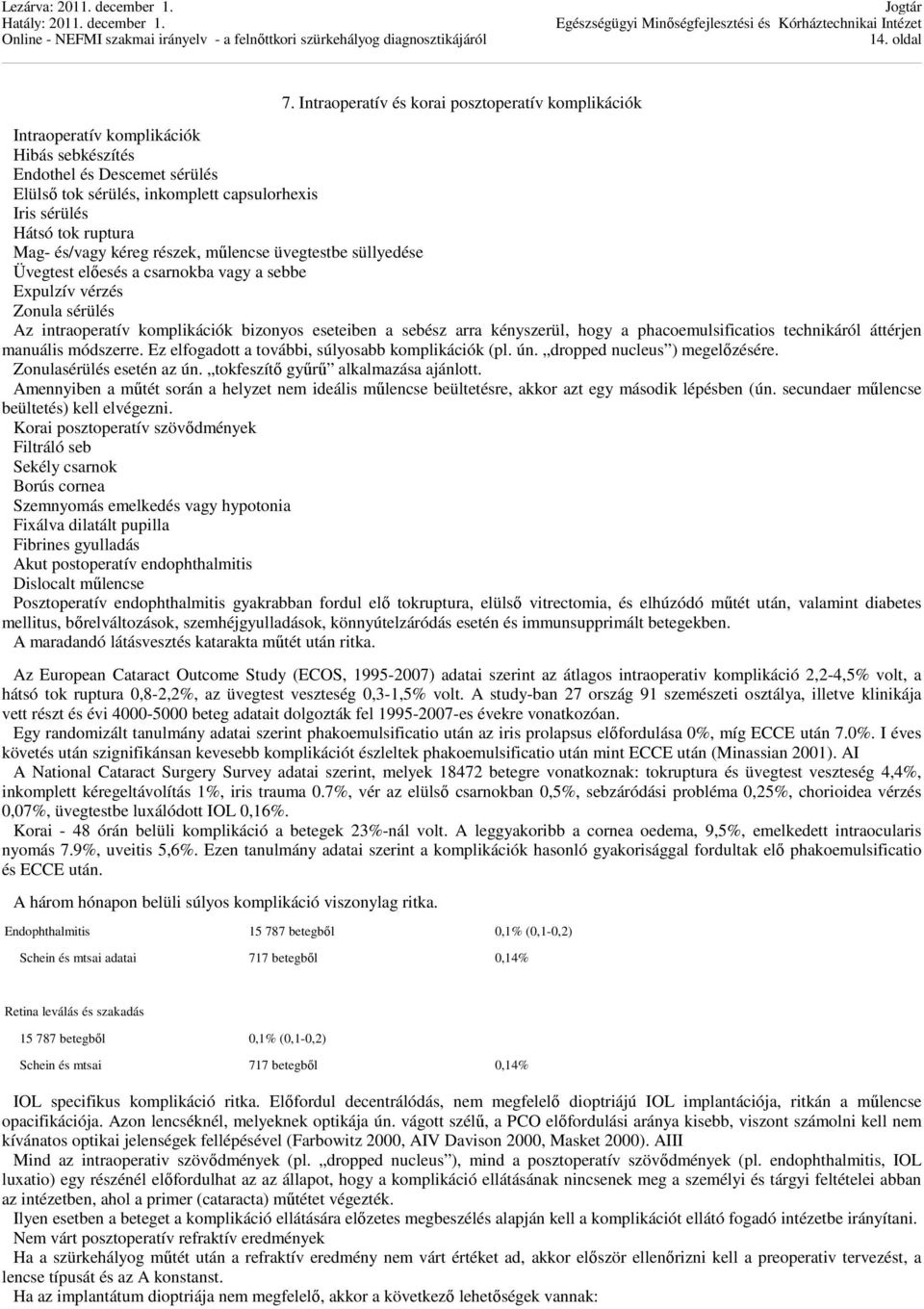 Mag- és/vagy kéreg részek, műlencse üvegtestbe süllyedése Üvegtest előesés a csarnokba vagy a sebbe Expulzív vérzés Zonula sérülés Az intraoperatív komplikációk bizonyos eseteiben a sebész arra