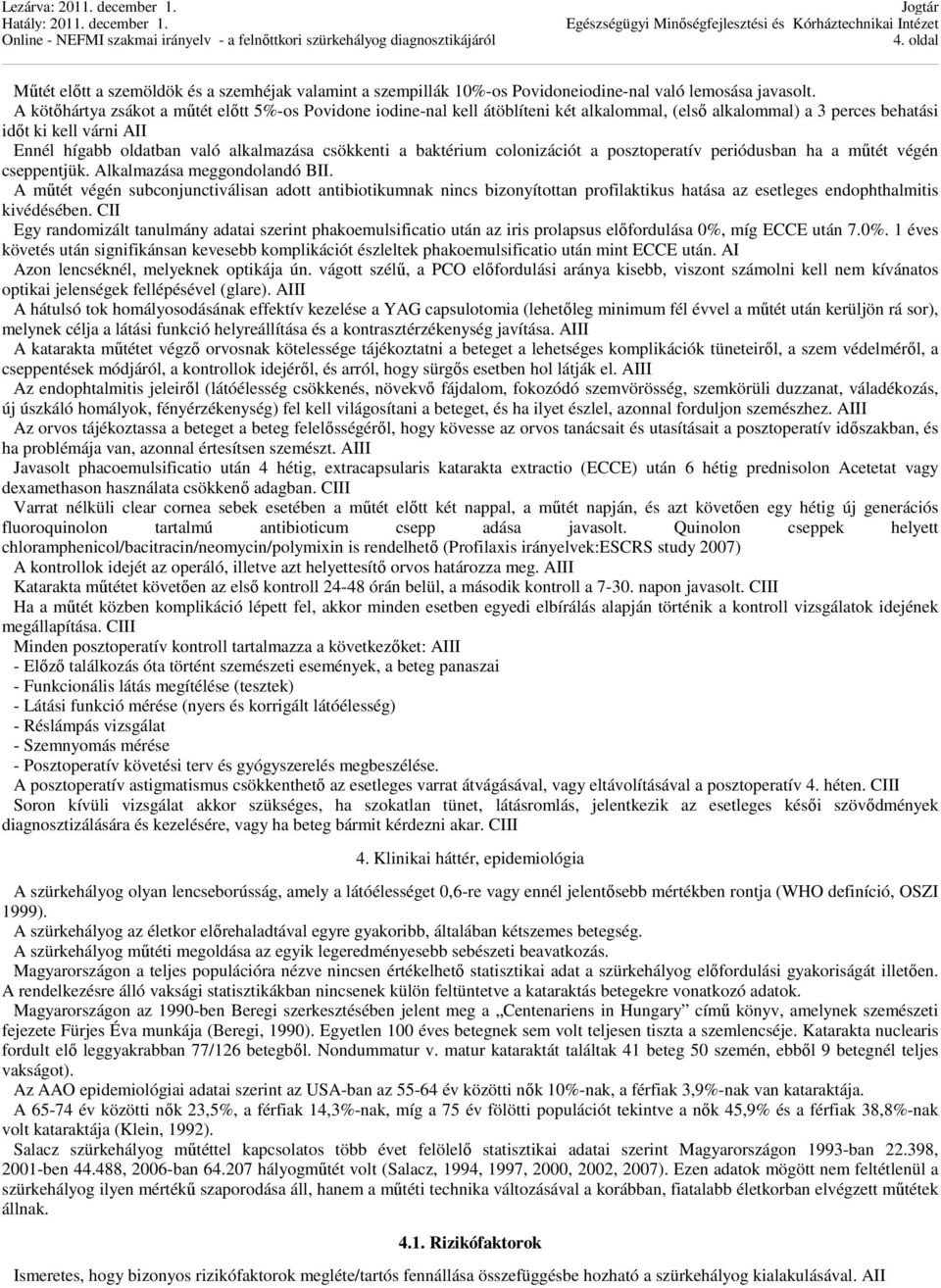 csökkenti a baktérium colonizációt a posztoperatív periódusban ha a műtét végén cseppentjük. Alkalmazása meggondolandó BII.