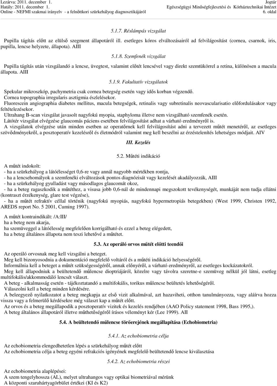 Szemfenék vizsgálat Pupilla tágítás után vizsgálandó a lencse, üvegtest, valamint előtét lencsével vagy direkt szemtükörrel a retina, különösen a macula állapota. AIII 5.1.9.