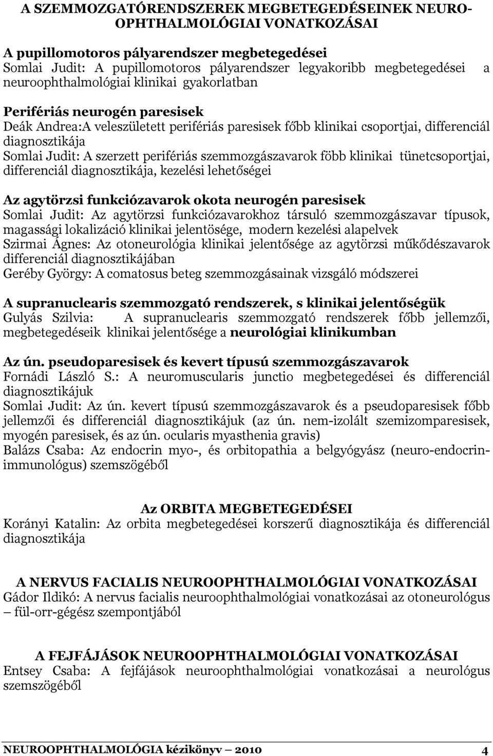 szemmozgászavarok föbb klinikai tünetcsoportjai, differenciál, kezelési lehetőségei Az agytörzsi funkciózavarok okota neurogén paresisek Somlai Judit: Az agytörzsi funkciózavarokhoz társuló