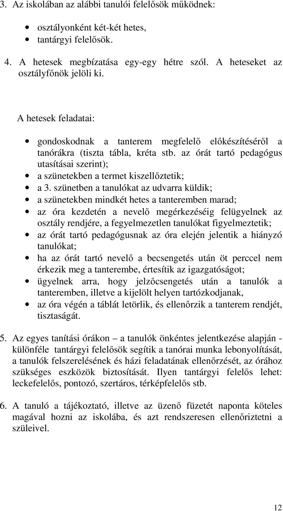 szünetben a tanulókat az udvarra küldik; a szünetekben mindkét hetes a tanteremben marad; az óra kezdetén a nevelő megérkezéséig felügyelnek az osztály rendjére, a fegyelmezetlen tanulókat