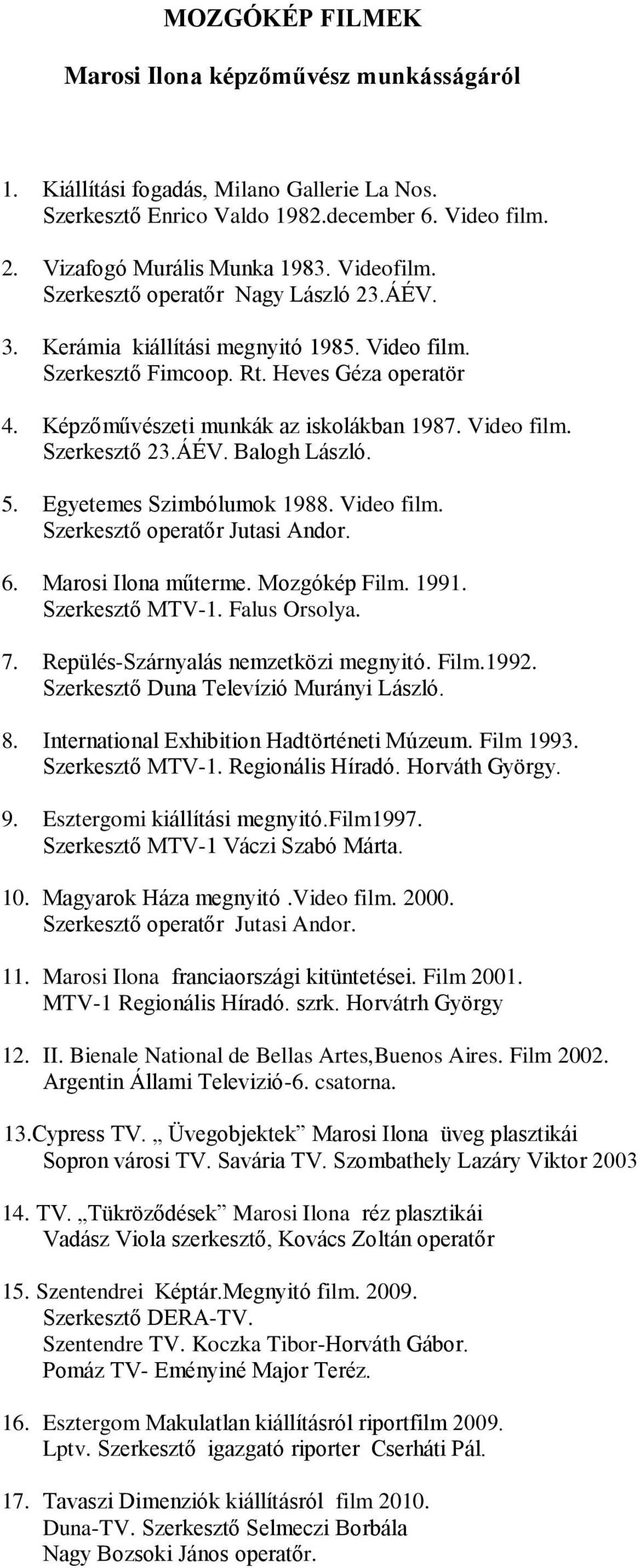 ÁÉV. Balogh László. 5. Egyetemes Szimbólumok 1988. Video film. Szerkesztő operatőr Jutasi Andor. 6. Marosi Ilona műterme. Mozgókép Film. 1991. Szerkesztő MTV-1. Falus Orsolya. 7.
