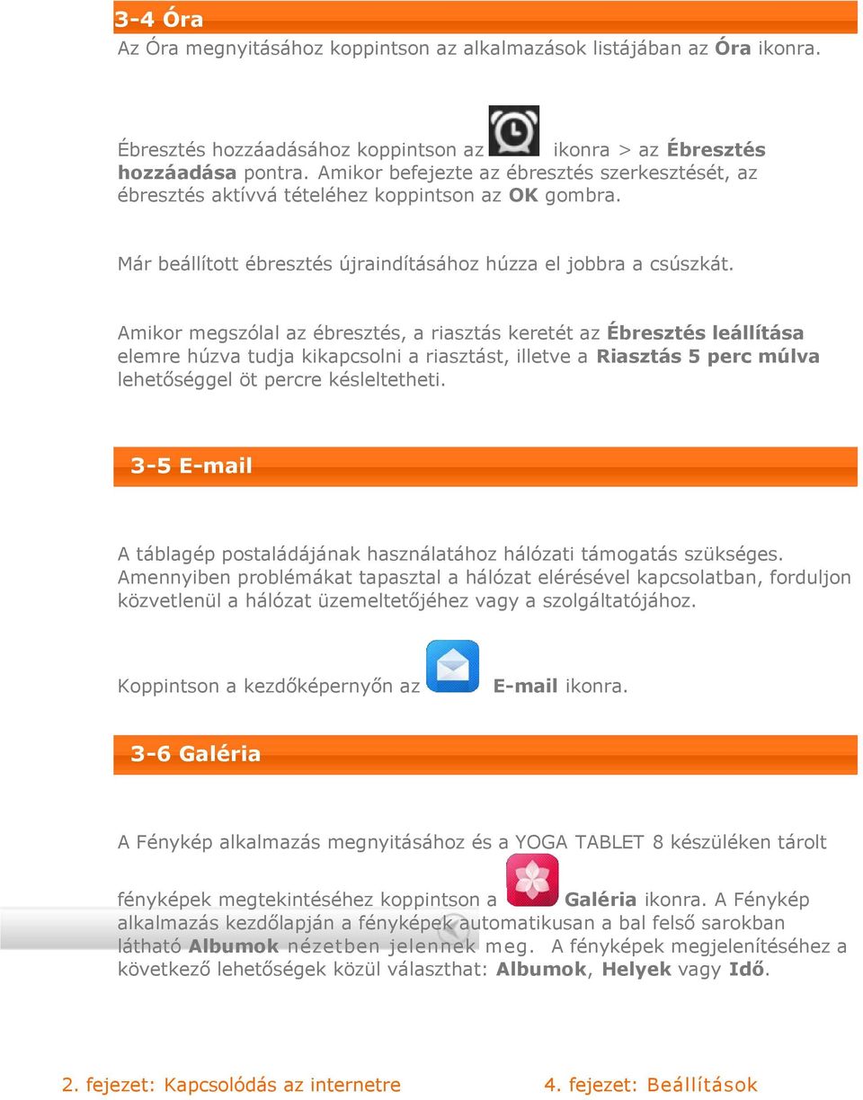 Amikor megszólal az ébresztés, a riasztás keretét az Ébresztés leállítása elemre húzva tudja kikapcsolni a riasztást, illetve a Riasztás 5 perc múlva lehetőséggel öt percre késleltetheti.