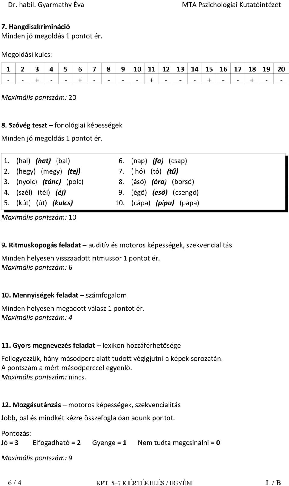 (ásó) (óra) (borsó) 4. (szél) (tél) (éj) 9. (égő) (eső) (csengő) 5. (kút) (út) (kulcs) 10. (cápa) (pipa) (pápa) Maximális pontszám: 10 9.