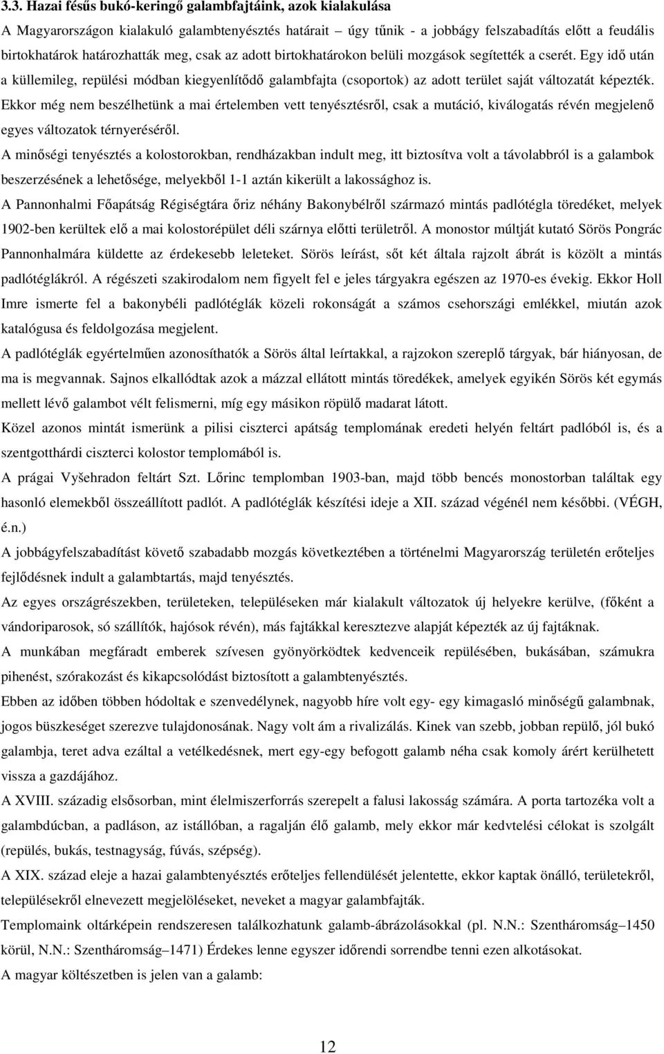 Ekkor még nem beszélhetünk a mai értelemben vett tenyésztésről, csak a mutáció, kiválogatás révén megjelenő egyes változatok térnyeréséről.