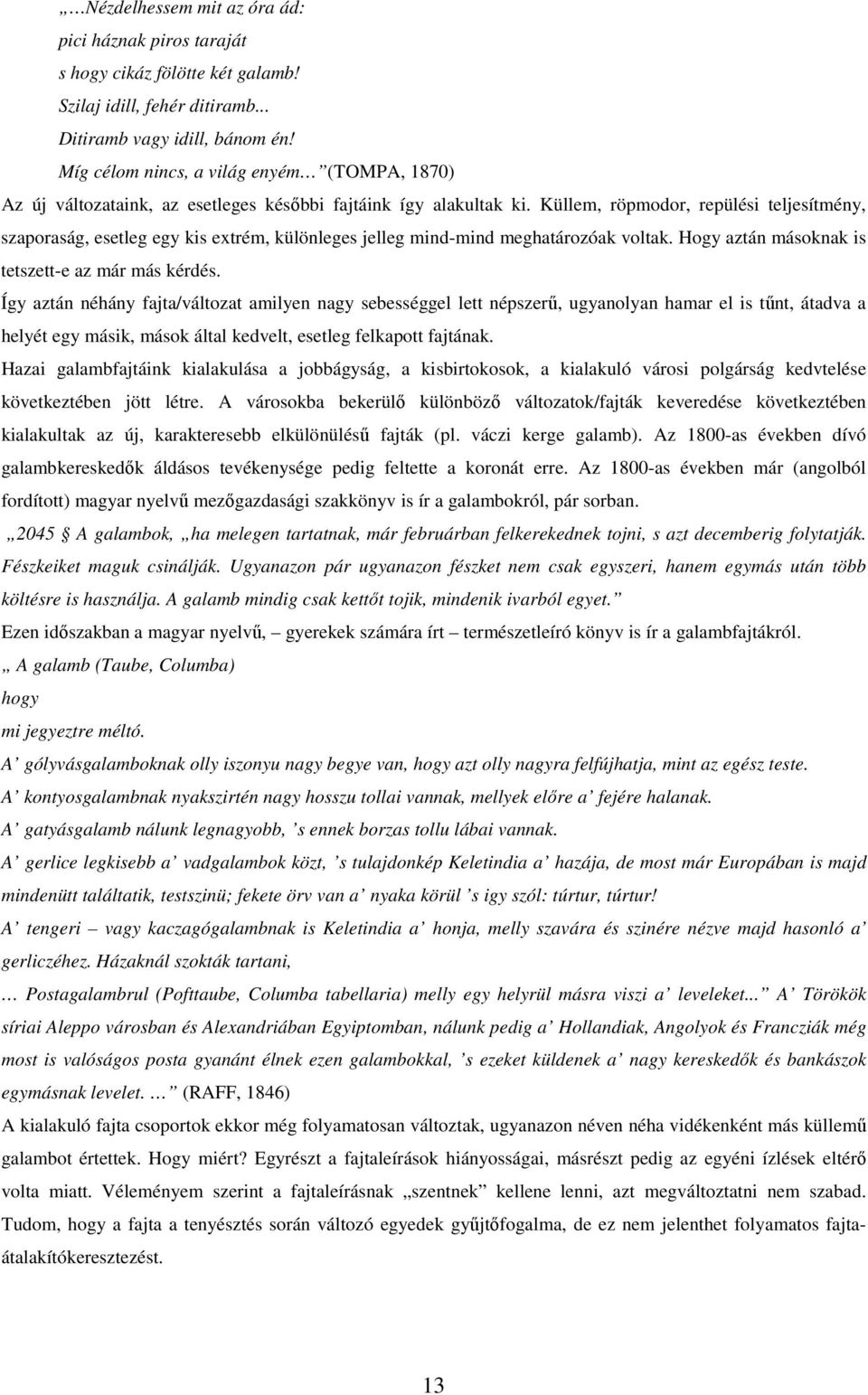 Küllem, röpmodor, repülési teljesítmény, szaporaság, esetleg egy kis extrém, különleges jelleg mind-mind meghatározóak voltak. Hogy aztán másoknak is tetszett-e az már más kérdés.