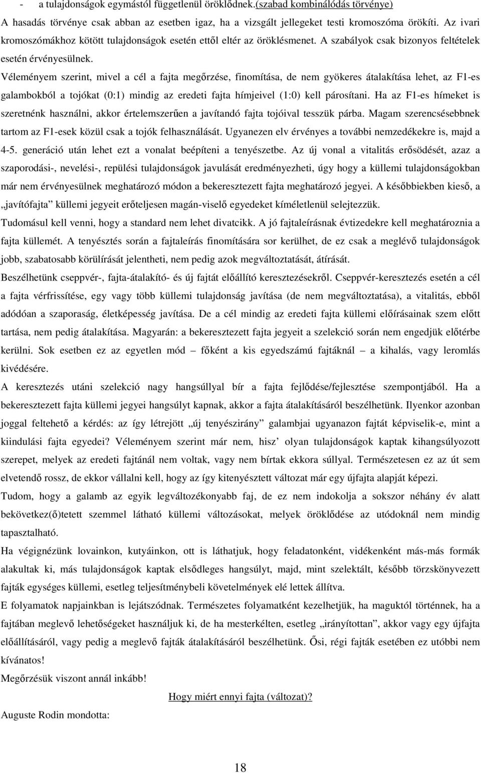 Véleményem szerint, mivel a cél a fajta megőrzése, finomítása, de nem gyökeres átalakítása lehet, az F1-es galambokból a tojókat (0:1) mindig az eredeti fajta hímjeivel (1:0) kell párosítani.
