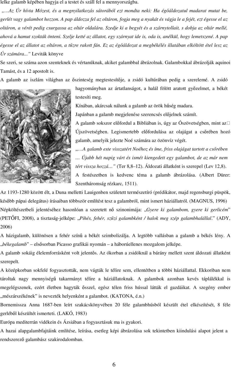 Szedje ki a begyét és a szárnytollait, s dobja az oltár mellé, ahová a hamut szokták önteni. Szelje ketté az állatot, egy szárnyat ide is, oda is, anélkül, hogy lemetszené.