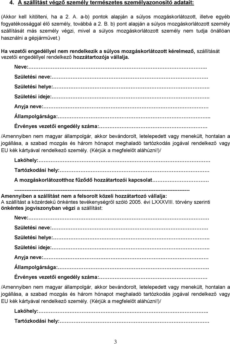 ) Ha vezetői engedéllyel nem rendelkezik a súlyos mozgáskorlátozott kérelmező, szállítását vezetői engedéllyel rendelkező hozzátartozója vállalja. Neve:.. Születési neve:. Születési helye:.
