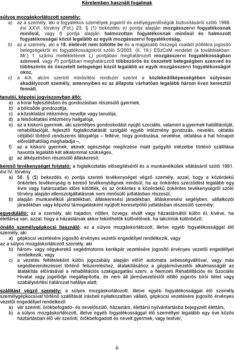fogyatékosság, b) az a személy, aki a 18. életévét nem töltötte be és a magasabb összegű családi pótlékra jogosító betegségekről és fogyatékosságokról szóló 5/2003. (II. 19.