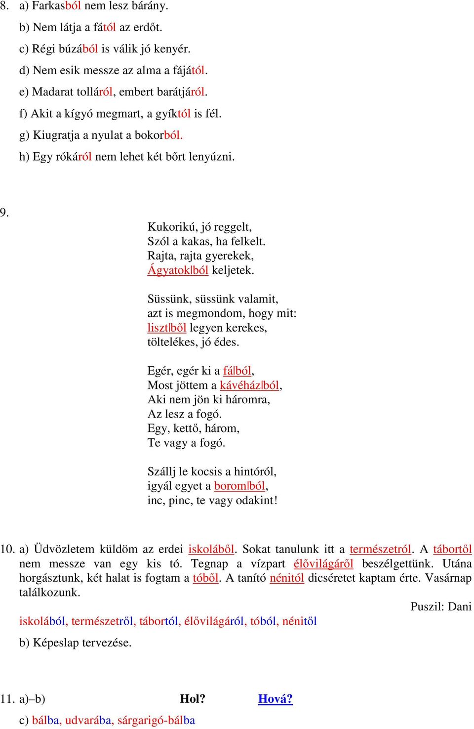 Rajta, rajta gyerekek, Ágyatok ból keljetek. Süssünk, süssünk valamit, azt is megmondom, hogy mit: liszt ből legyen kerekes, töltelékes, jó édes.