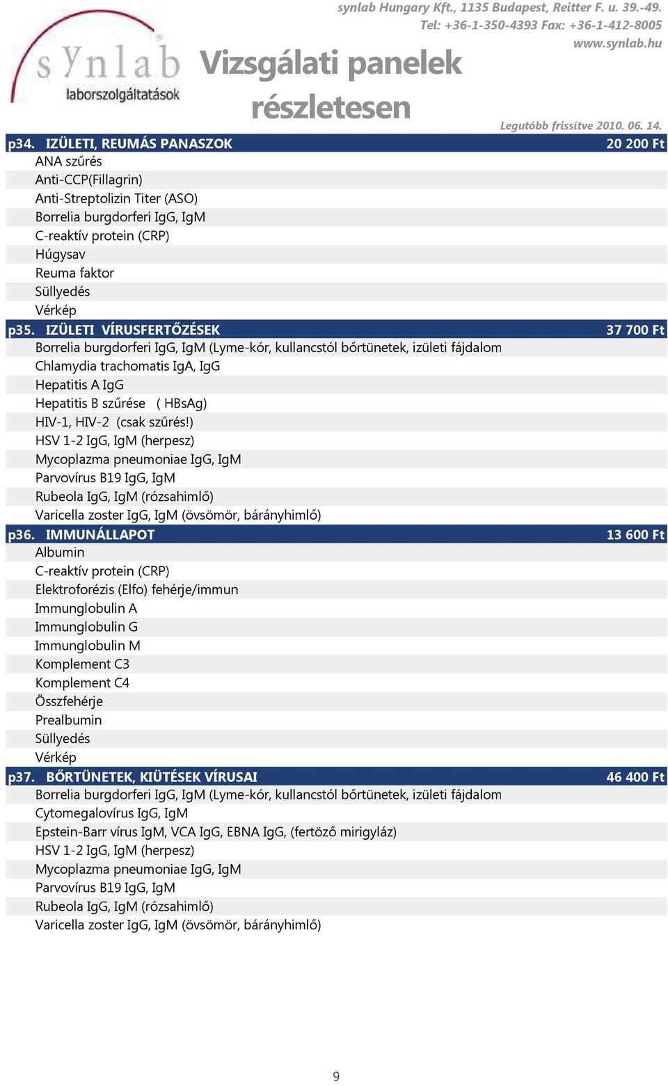 (csak szűrés!) HSV 1-2 IgG, IgM (herpesz) Mycoplazma pneumoniae IgG, IgM Parvovírus B19 IgG, IgM Rubeola IgG, IgM (rózsahimlő) Varicella zoster IgG, IgM (övsömör, bárányhimlő) p36.