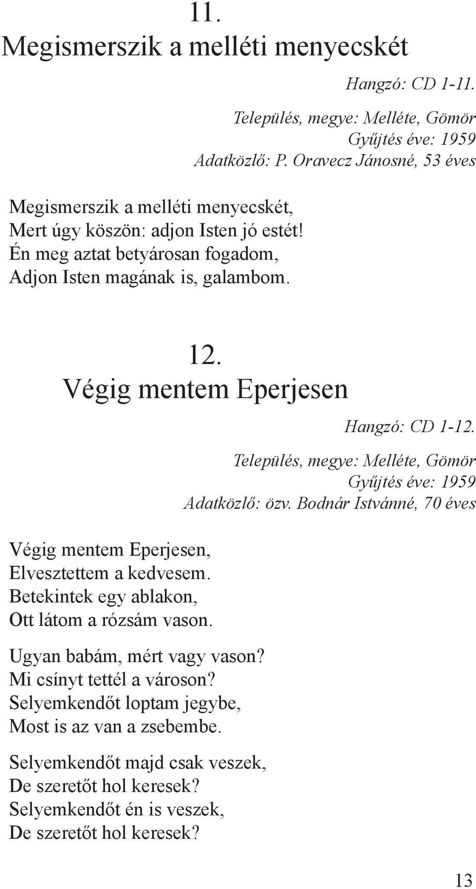 Végig mentem Eperjesen Végig mentem Eperjesen, Elvesztettem a kedvesem. Betekintek egy ablakon, Ott látom a rózsám vason. Ugyan babám, mért vagy vason?