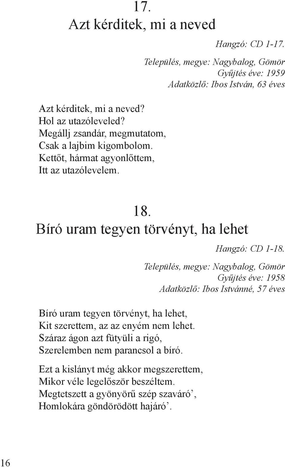 Bíró uram tegyen törvényt, ha lehet Bíró uram tegyen törvényt, ha lehet, Kit szerettem, az az enyém nem lehet.