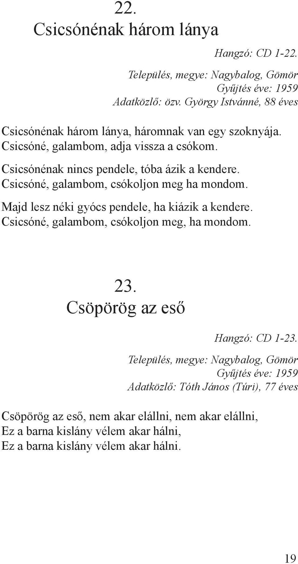 Majd lesz néki gyócs pendele, ha kiázik a kendere. Csicsóné, galambom, csókoljon meg, ha mondom. 23. Csöpörög az eső Hangzó: CD 1-23.