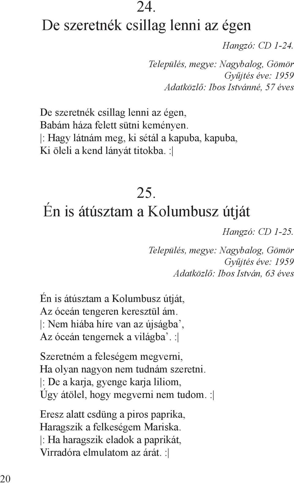 : Nem hiába híre van az újságba, Az óceán tengernek a világba. : Szeretném a feleségem megverni, Ha olyan nagyon nem tudnám szeretni.